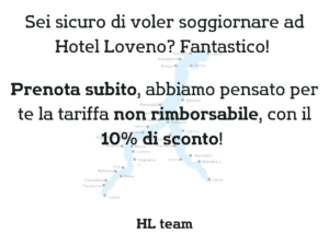 Sei sicuro di voler soggiornare ad hotel Loveno? Fantastico! Prenota subito, abbiamo pensato per te la tariffa non rimborsabile, con il 10% di sconto!